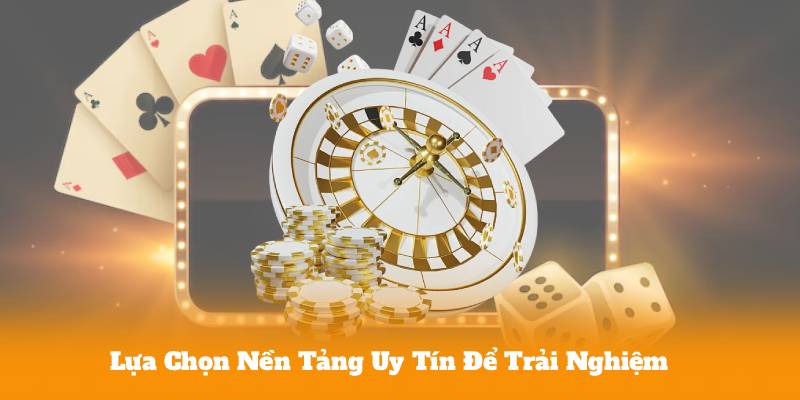 Lựa Chọn Nền Tảng Uy Tín Để Trải Nghiệm